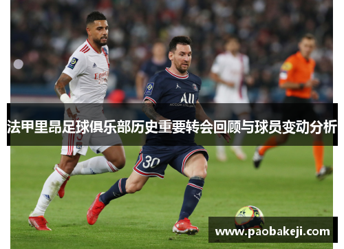 法甲里昂足球俱乐部历史重要转会回顾与球员变动分析