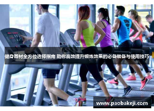 健身器材全方位选择指南 助你高效提升锻炼效果的必备装备与使用技巧