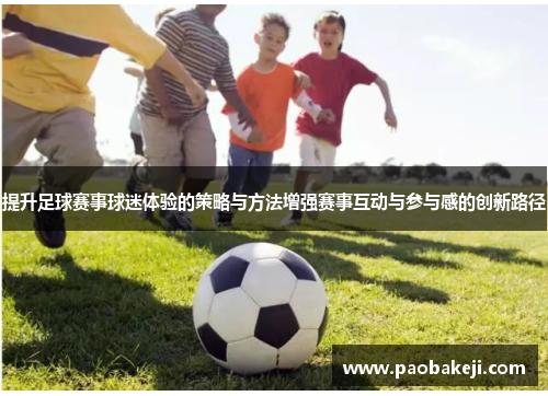 提升足球赛事球迷体验的策略与方法增强赛事互动与参与感的创新路径