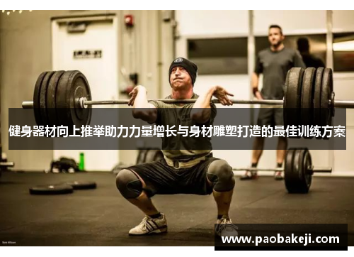 健身器材向上推举助力力量增长与身材雕塑打造的最佳训练方案