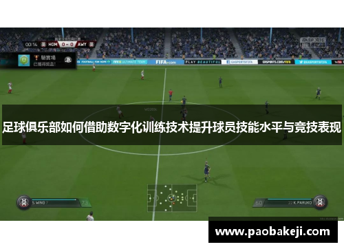 足球俱乐部如何借助数字化训练技术提升球员技能水平与竞技表现