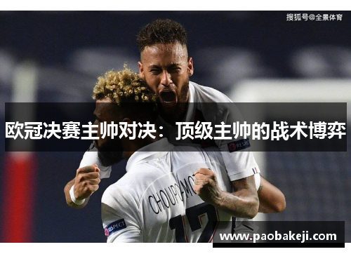 欧冠决赛主帅对决：顶级主帅的战术博弈