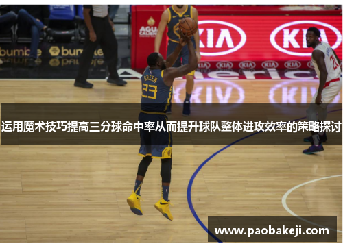 运用魔术技巧提高三分球命中率从而提升球队整体进攻效率的策略探讨